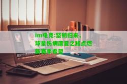 im电竞:坚韧归来，球星伤病康复之路点燃新赛季希望