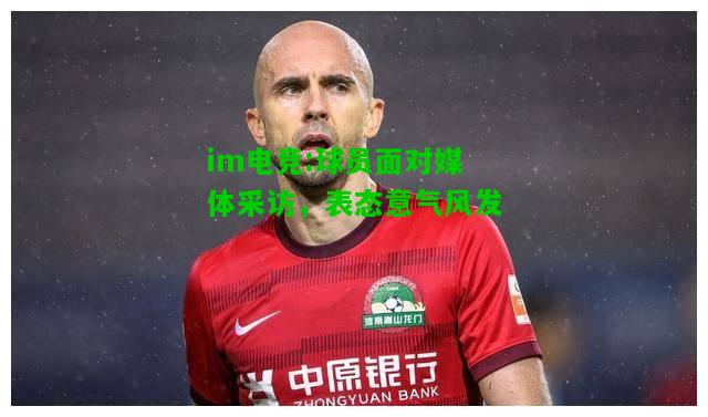 球员面对媒体采访，表态意气风发