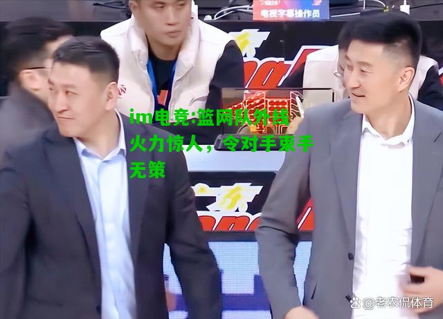 篮网队外线火力惊人，令对手束手无策