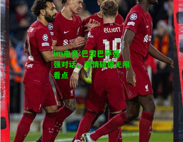 巴黎巴萨强强对话，激情碰撞无限看点