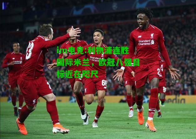 利物浦连胜国际米兰，欧冠八强目标近在咫尺